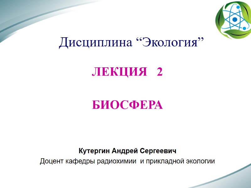 Дисциплина “Экология” ЛЕКЦИЯ   2  БИОСФЕРА   Кутергин Андрей Сергеевич Доцент